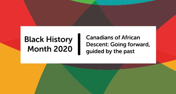 Text graphic reads: Black History Month 2020 - Canadians of African Descent: Going forward, guided by the past